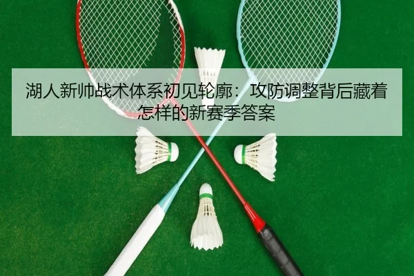 湖人新帅战术体系初见轮廓：攻防调整背后藏着怎样的新赛季答案 | wanmeiduizhan